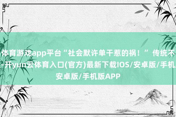 体育游戏app平台“社会默许单干惹的祸！” 传统不雅念里-开yun云体育入口(官方)最新下载IOS/安卓版/手机版APP