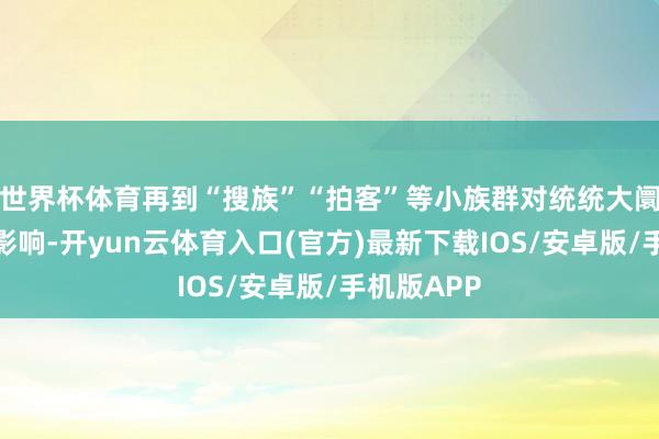 世界杯体育再到“搜族”“拍客”等小族群对统统大阛阓的进击影响-开yun云体育入口(官方)最新下载IOS/安卓版/手机版APP