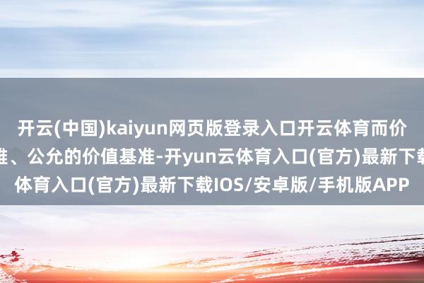 开云(中国)kaiyun网页版登录入口开云体育而价值评估有助于提供客不雅、公允的价值基准-开yun云体育入口(官方)最新下载IOS/安卓版/手机版APP