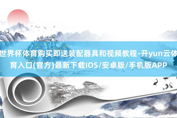 世界杯体育购买即送装配器具和视频教程-开yun云体育入口(官方)最新下载IOS/安卓版/手机版APP