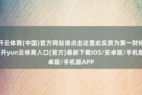 开云体育(中国)官方网站请点击这里此实质为第一财经原创-开yun云体育入口(官方)最新下载IOS/安卓版/手机版APP