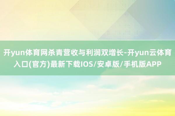 开yun体育网杀青营收与利润双增长-开yun云体育入口(官方)最新下载IOS/安卓版/手机版APP
