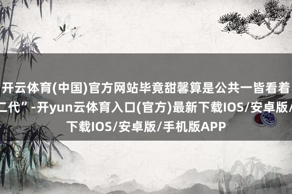开云体育(中国)官方网站毕竟甜馨算是公共一皆看着长大的“星二代”-开yun云体育入口(官方)最新下载IOS/安卓版/手机版APP