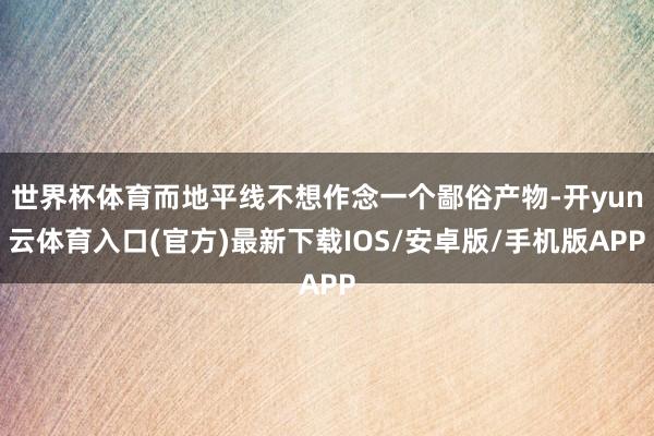 世界杯体育而地平线不想作念一个鄙俗产物-开yun云体育入口(官方)最新下载IOS/安卓版/手机版APP