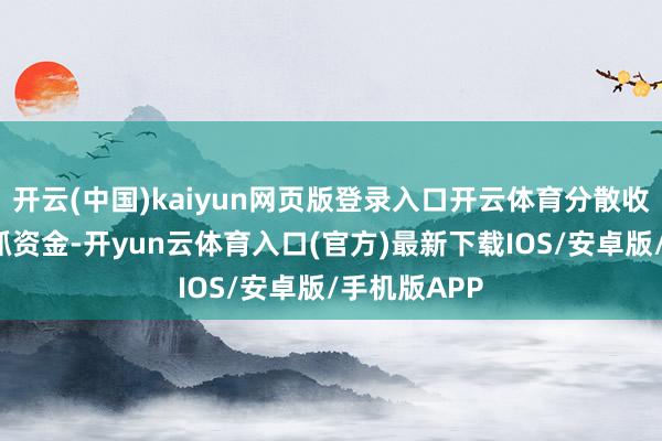 开云(中国)kaiyun网页版登录入口开云体育分散收到4亿元扶抓资金-开yun云体育入口(官方)最新下载IOS/安卓版/手机版APP