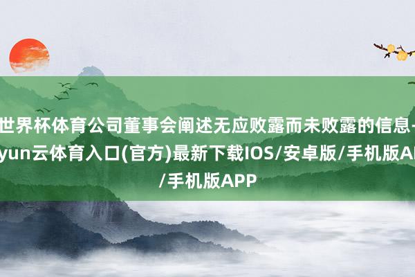 世界杯体育公司董事会阐述无应败露而未败露的信息-开yun云体育入口(官方)最新下载IOS/安卓版/手机版APP