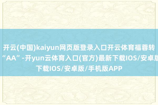 开云(中国)kaiyun网页版登录入口开云体育福蓉转债信用级别为“AA”-开yun云体育入口(官方)最新下载IOS/安卓版/手机版APP